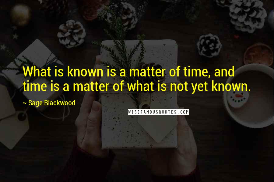 Sage Blackwood Quotes: What is known is a matter of time, and time is a matter of what is not yet known.