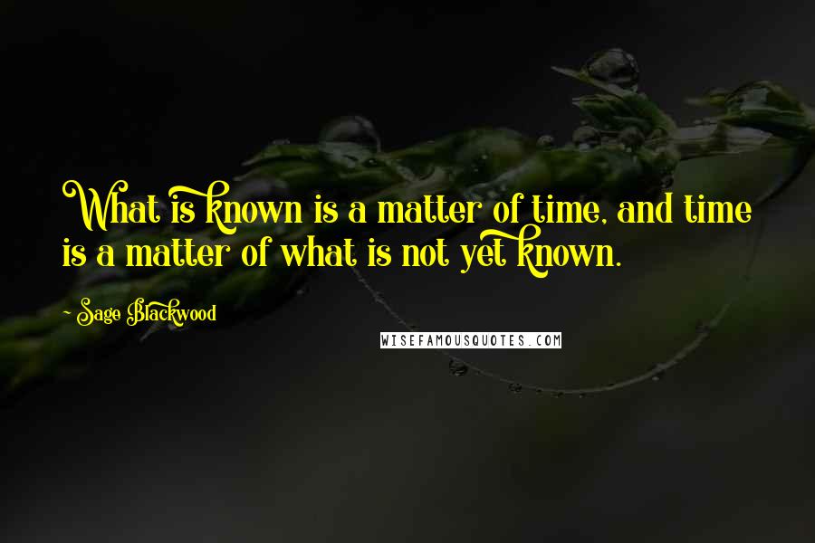 Sage Blackwood Quotes: What is known is a matter of time, and time is a matter of what is not yet known.