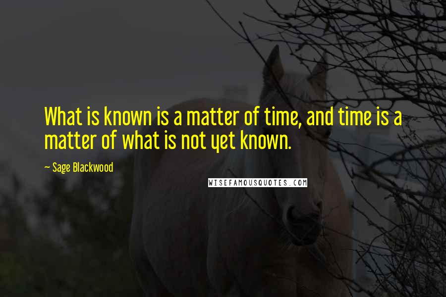 Sage Blackwood Quotes: What is known is a matter of time, and time is a matter of what is not yet known.