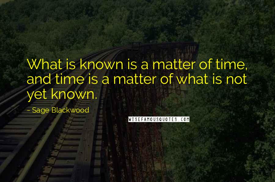 Sage Blackwood Quotes: What is known is a matter of time, and time is a matter of what is not yet known.