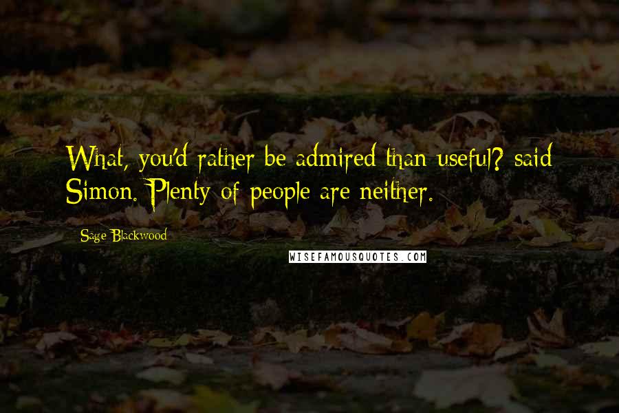 Sage Blackwood Quotes: What, you'd rather be admired than useful? said Simon. Plenty of people are neither.