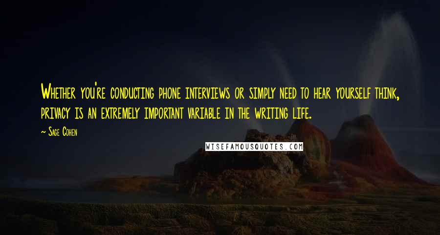 Sage Cohen Quotes: Whether you're conducting phone interviews or simply need to hear yourself think, privacy is an extremely important variable in the writing life.