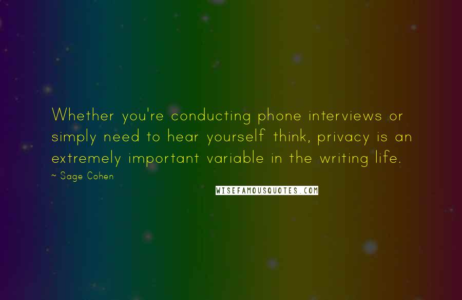 Sage Cohen Quotes: Whether you're conducting phone interviews or simply need to hear yourself think, privacy is an extremely important variable in the writing life.
