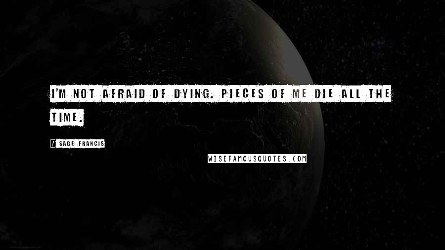 Sage Francis Quotes: I'm not afraid of dying. Pieces of me die all the time.