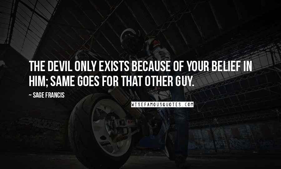 Sage Francis Quotes: The devil only exists because of your belief in him; same goes for that other guy.