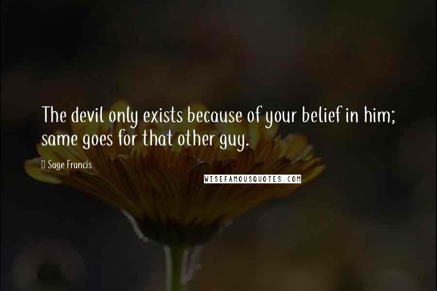 Sage Francis Quotes: The devil only exists because of your belief in him; same goes for that other guy.