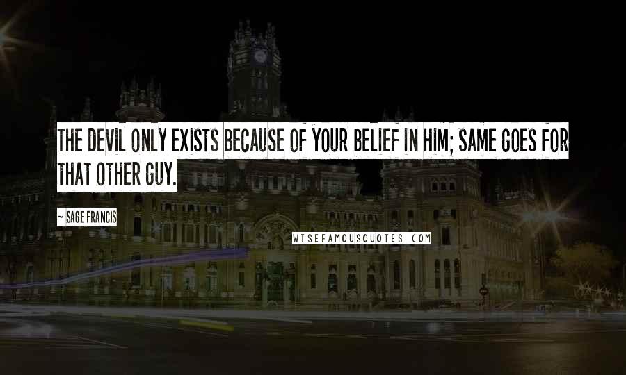 Sage Francis Quotes: The devil only exists because of your belief in him; same goes for that other guy.