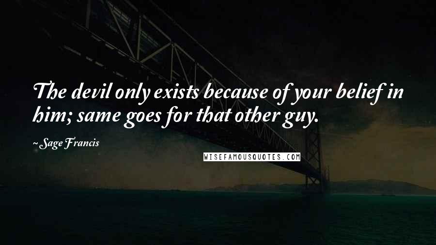 Sage Francis Quotes: The devil only exists because of your belief in him; same goes for that other guy.