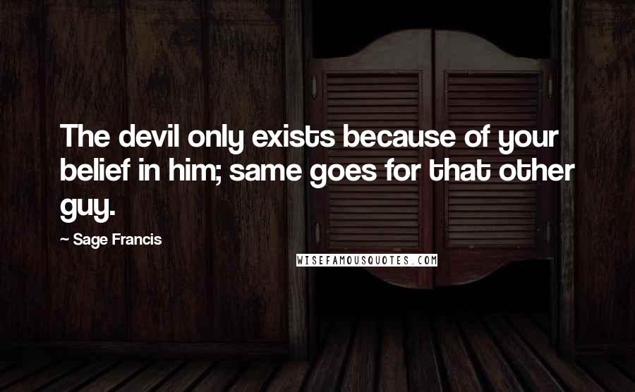 Sage Francis Quotes: The devil only exists because of your belief in him; same goes for that other guy.