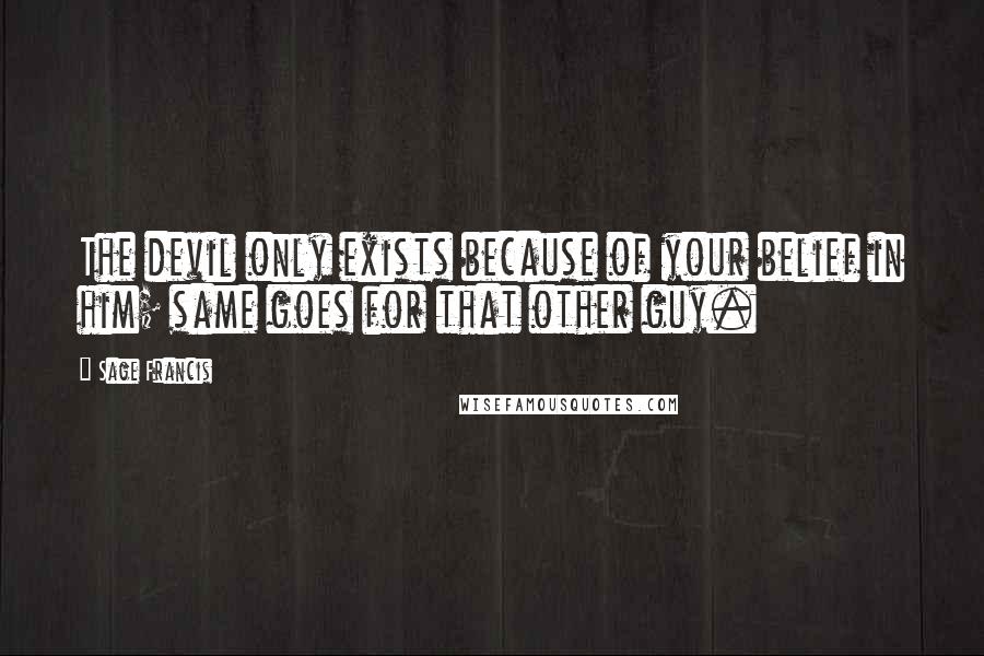 Sage Francis Quotes: The devil only exists because of your belief in him; same goes for that other guy.