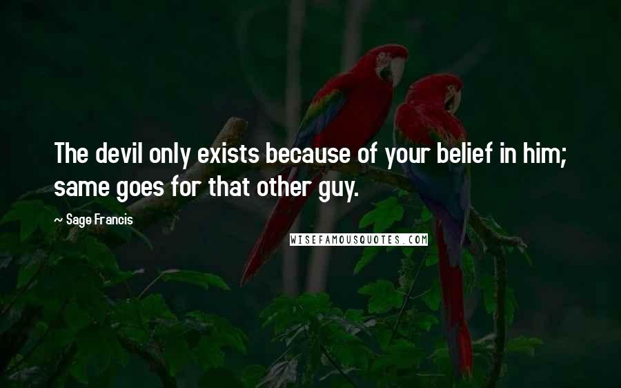 Sage Francis Quotes: The devil only exists because of your belief in him; same goes for that other guy.