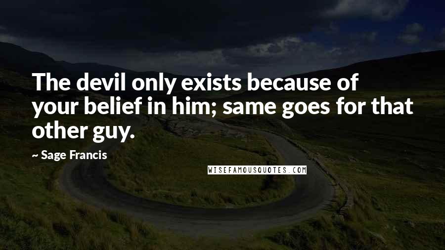 Sage Francis Quotes: The devil only exists because of your belief in him; same goes for that other guy.