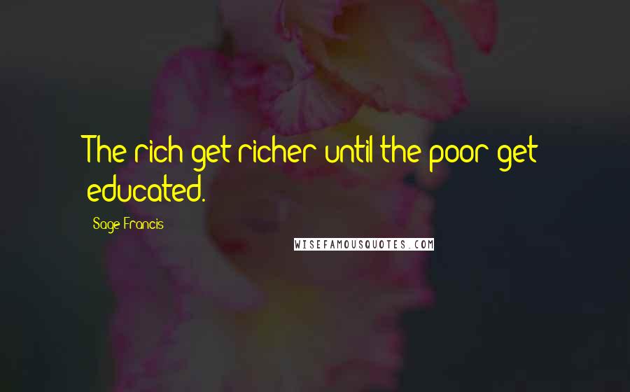 Sage Francis Quotes: The rich get richer until the poor get educated.