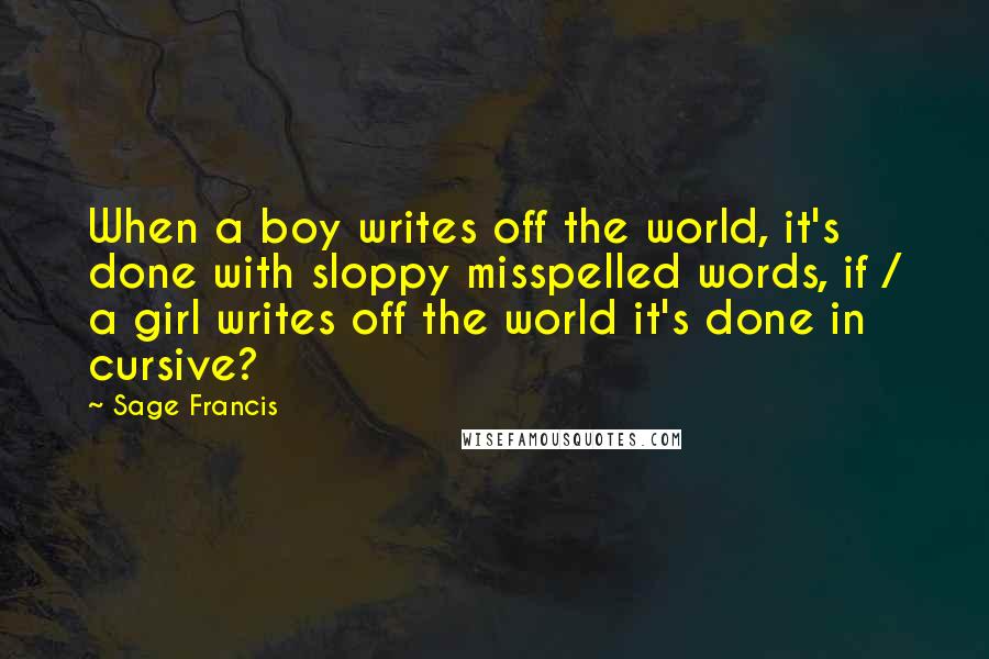 Sage Francis Quotes: When a boy writes off the world, it's done with sloppy misspelled words, if / a girl writes off the world it's done in cursive?