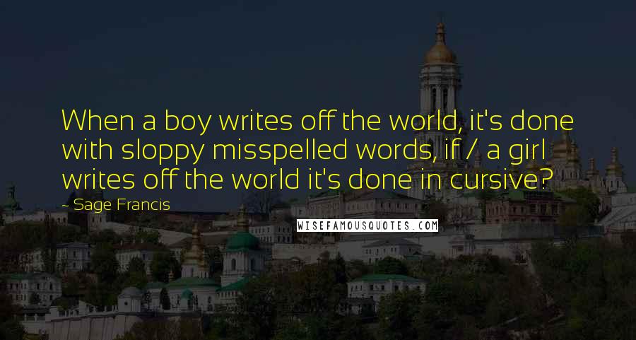 Sage Francis Quotes: When a boy writes off the world, it's done with sloppy misspelled words, if / a girl writes off the world it's done in cursive?