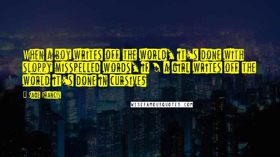 Sage Francis Quotes: When a boy writes off the world, it's done with sloppy misspelled words, if / a girl writes off the world it's done in cursive?