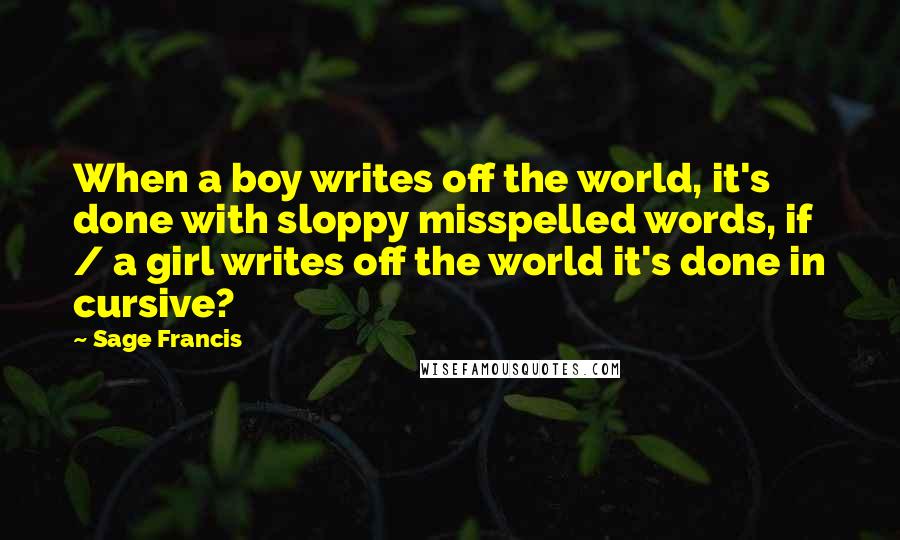 Sage Francis Quotes: When a boy writes off the world, it's done with sloppy misspelled words, if / a girl writes off the world it's done in cursive?