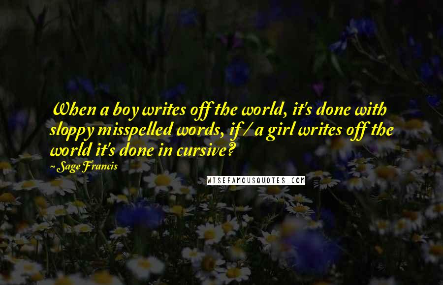 Sage Francis Quotes: When a boy writes off the world, it's done with sloppy misspelled words, if / a girl writes off the world it's done in cursive?