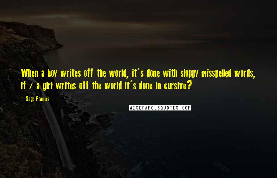 Sage Francis Quotes: When a boy writes off the world, it's done with sloppy misspelled words, if / a girl writes off the world it's done in cursive?