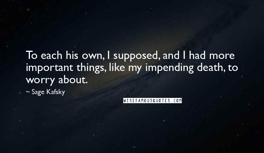 Sage Kafsky Quotes: To each his own, I supposed, and I had more important things, like my impending death, to worry about.