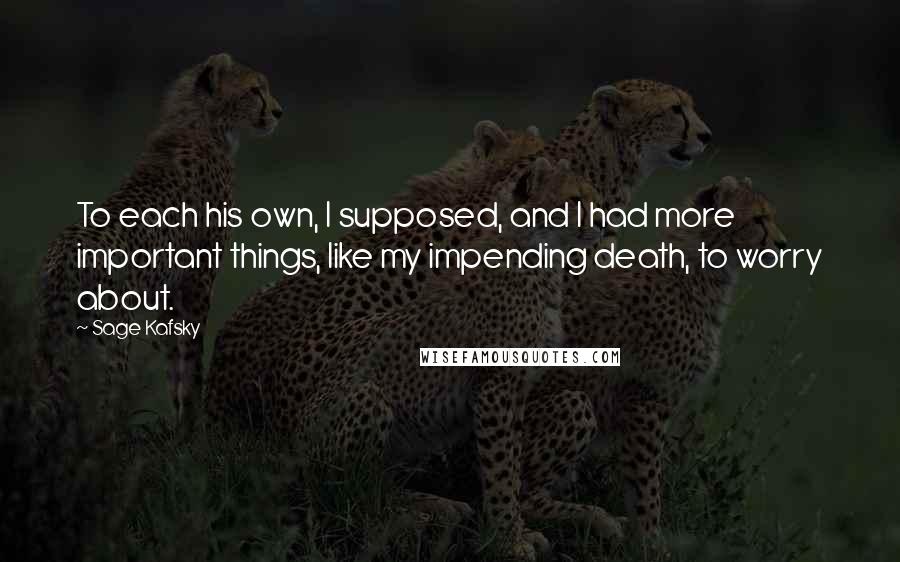 Sage Kafsky Quotes: To each his own, I supposed, and I had more important things, like my impending death, to worry about.