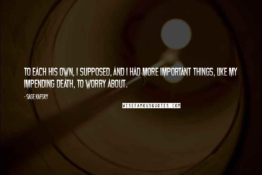 Sage Kafsky Quotes: To each his own, I supposed, and I had more important things, like my impending death, to worry about.