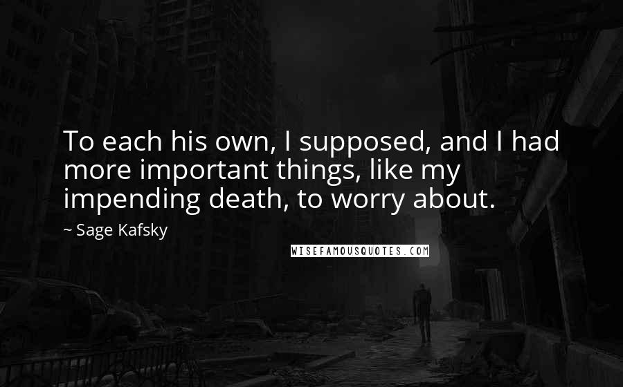 Sage Kafsky Quotes: To each his own, I supposed, and I had more important things, like my impending death, to worry about.