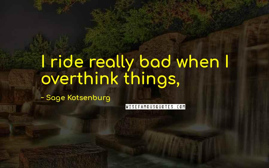 Sage Kotsenburg Quotes: I ride really bad when I overthink things,