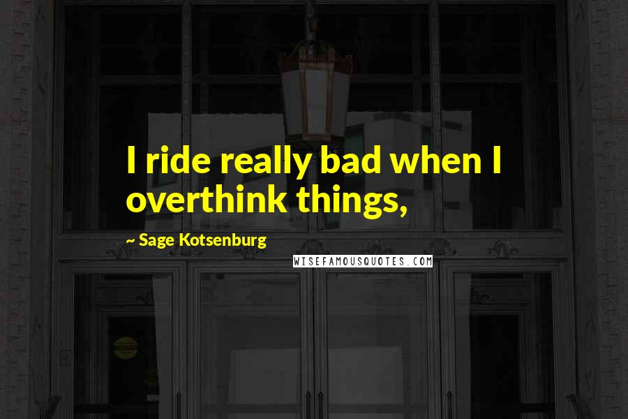 Sage Kotsenburg Quotes: I ride really bad when I overthink things,