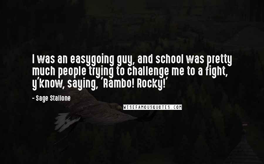 Sage Stallone Quotes: I was an easygoing guy, and school was pretty much people trying to challenge me to a fight, y'know, saying, 'Rambo! Rocky!'