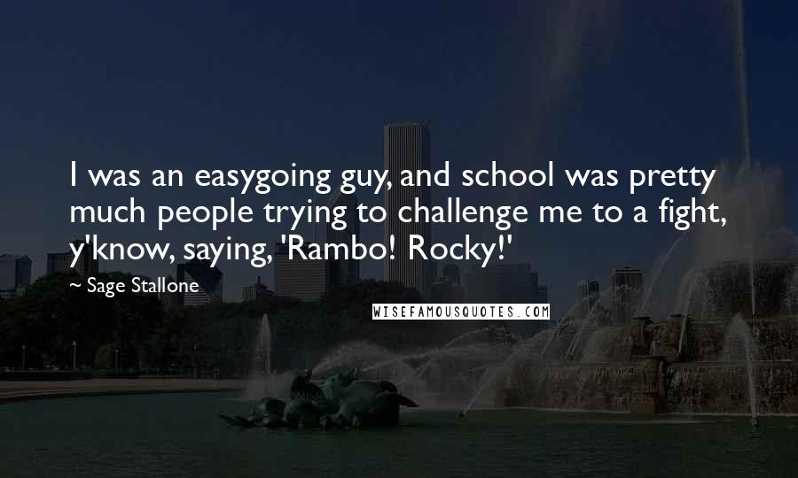 Sage Stallone Quotes: I was an easygoing guy, and school was pretty much people trying to challenge me to a fight, y'know, saying, 'Rambo! Rocky!'