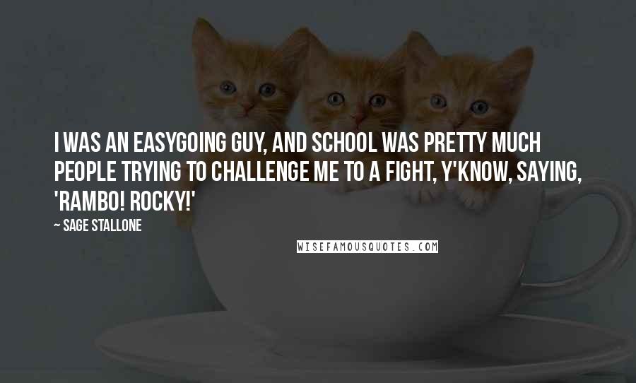 Sage Stallone Quotes: I was an easygoing guy, and school was pretty much people trying to challenge me to a fight, y'know, saying, 'Rambo! Rocky!'