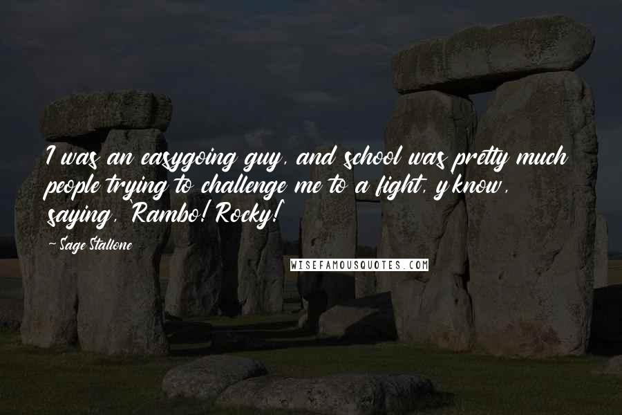 Sage Stallone Quotes: I was an easygoing guy, and school was pretty much people trying to challenge me to a fight, y'know, saying, 'Rambo! Rocky!'