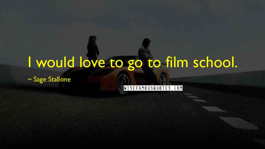 Sage Stallone Quotes: I would love to go to film school.