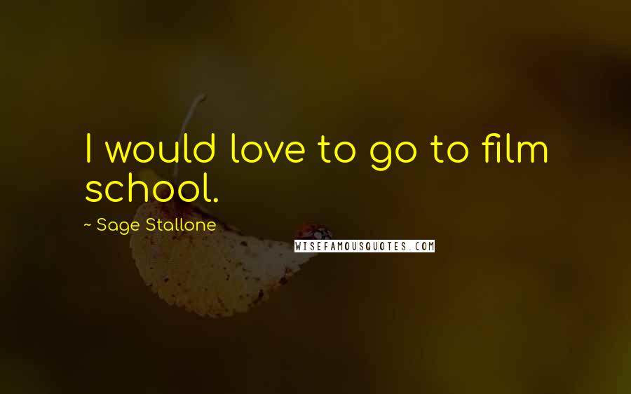Sage Stallone Quotes: I would love to go to film school.