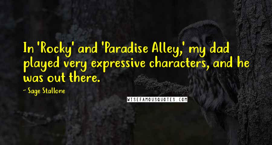 Sage Stallone Quotes: In 'Rocky' and 'Paradise Alley,' my dad played very expressive characters, and he was out there.