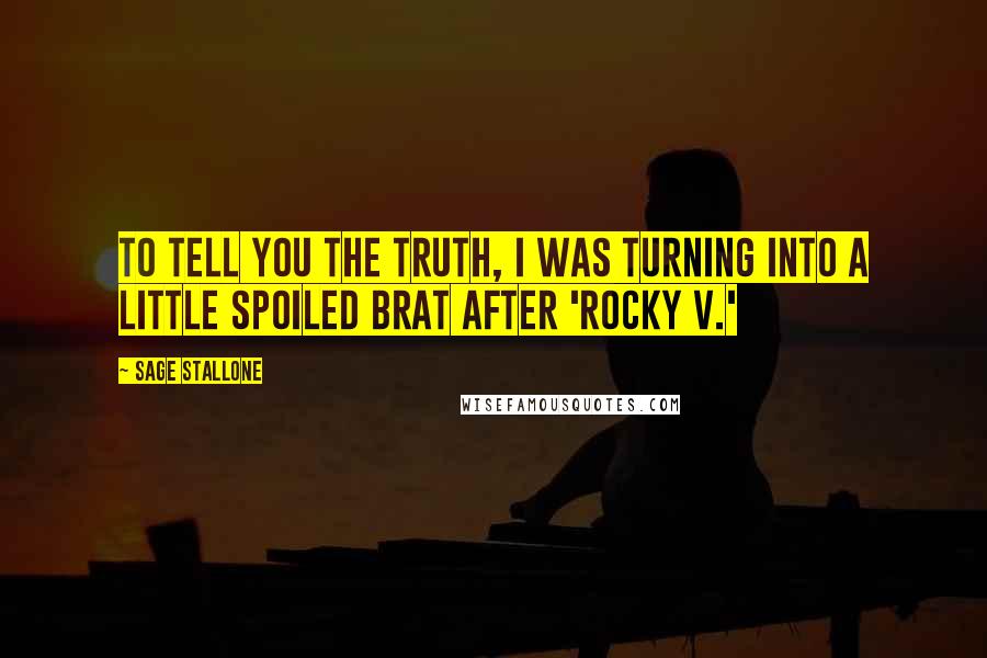 Sage Stallone Quotes: To tell you the truth, I was turning into a little spoiled brat after 'Rocky V.'