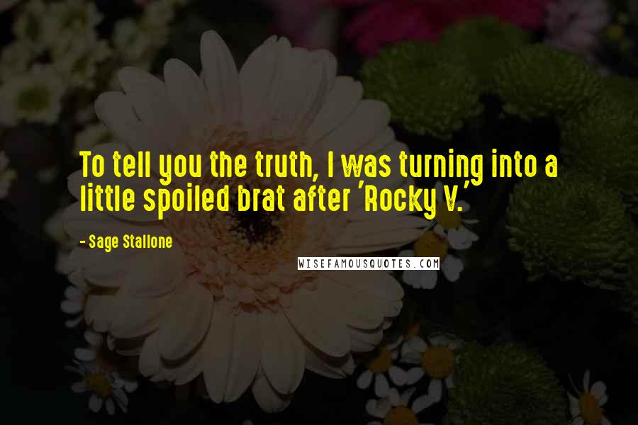 Sage Stallone Quotes: To tell you the truth, I was turning into a little spoiled brat after 'Rocky V.'