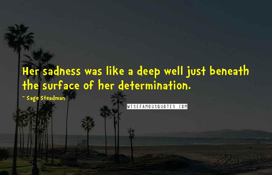 Sage Steadman Quotes: Her sadness was like a deep well just beneath the surface of her determination.