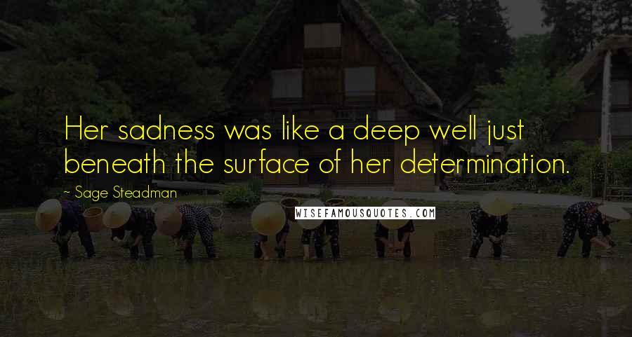 Sage Steadman Quotes: Her sadness was like a deep well just beneath the surface of her determination.