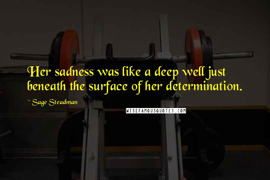 Sage Steadman Quotes: Her sadness was like a deep well just beneath the surface of her determination.