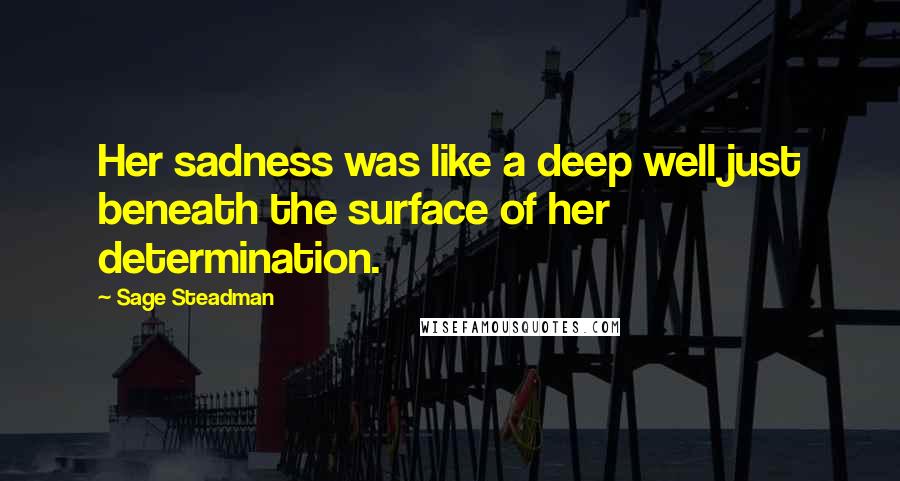 Sage Steadman Quotes: Her sadness was like a deep well just beneath the surface of her determination.