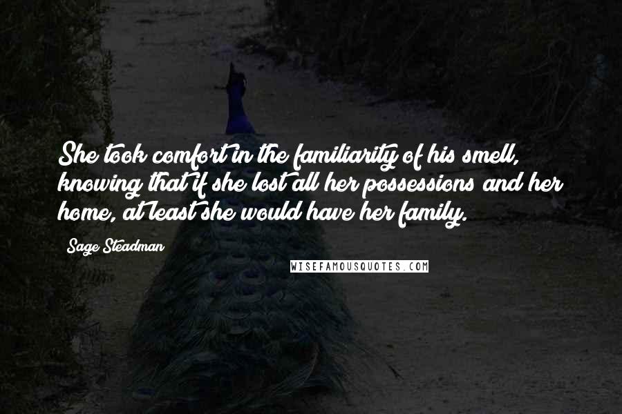 Sage Steadman Quotes: She took comfort in the familiarity of his smell, knowing that if she lost all her possessions and her home, at least she would have her family.