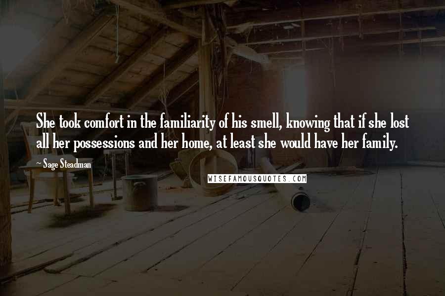 Sage Steadman Quotes: She took comfort in the familiarity of his smell, knowing that if she lost all her possessions and her home, at least she would have her family.