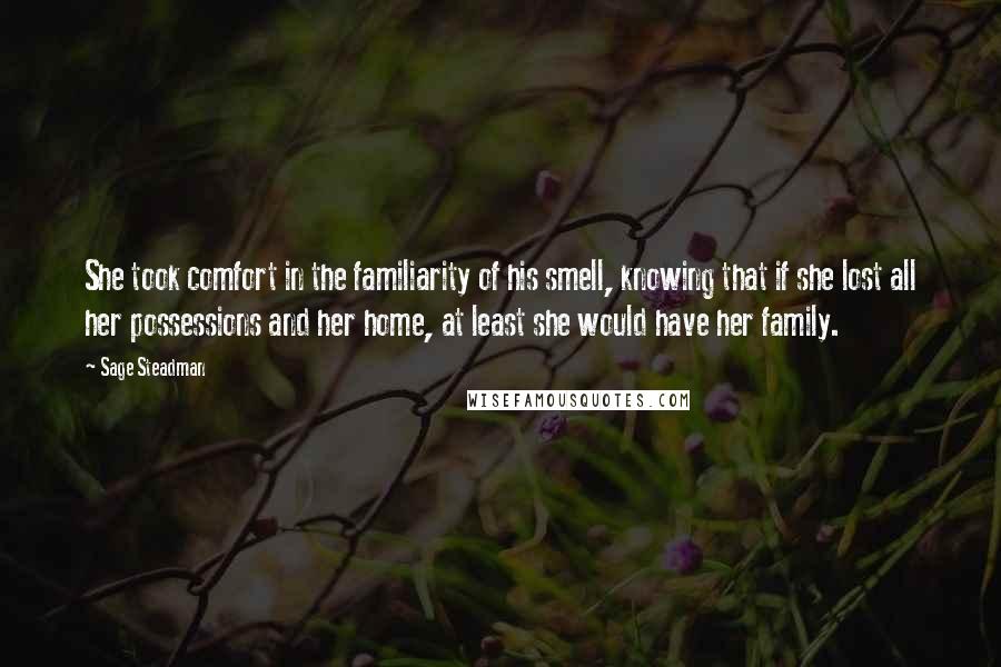 Sage Steadman Quotes: She took comfort in the familiarity of his smell, knowing that if she lost all her possessions and her home, at least she would have her family.