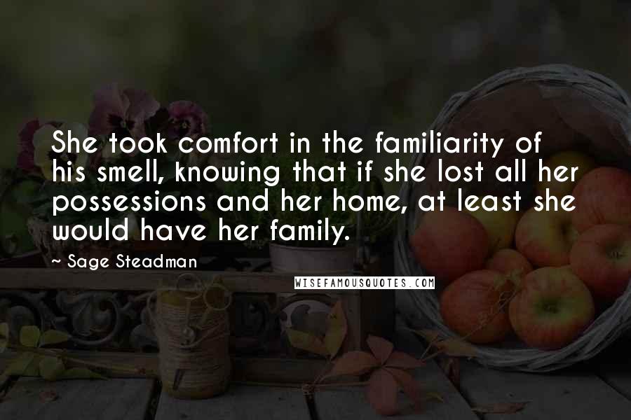 Sage Steadman Quotes: She took comfort in the familiarity of his smell, knowing that if she lost all her possessions and her home, at least she would have her family.