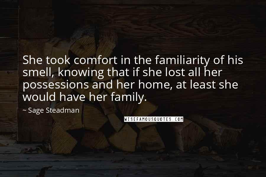 Sage Steadman Quotes: She took comfort in the familiarity of his smell, knowing that if she lost all her possessions and her home, at least she would have her family.