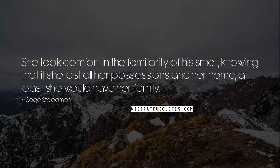 Sage Steadman Quotes: She took comfort in the familiarity of his smell, knowing that if she lost all her possessions and her home, at least she would have her family.