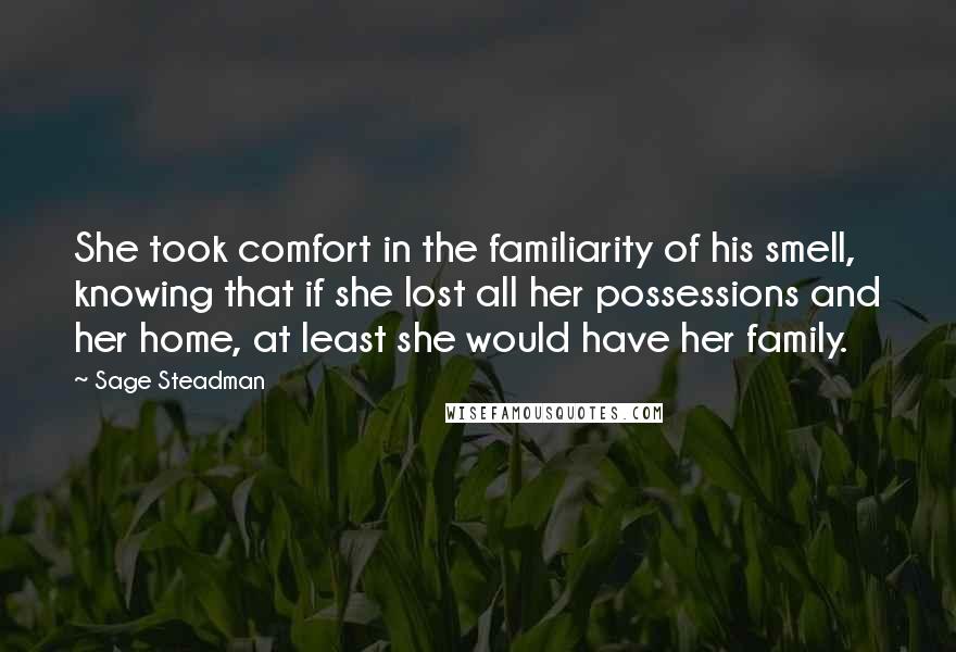 Sage Steadman Quotes: She took comfort in the familiarity of his smell, knowing that if she lost all her possessions and her home, at least she would have her family.