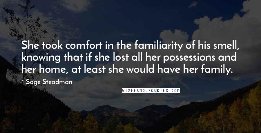 Sage Steadman Quotes: She took comfort in the familiarity of his smell, knowing that if she lost all her possessions and her home, at least she would have her family.